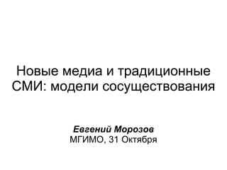 Новые медиа и традиционные СМИ: модели сосуществования Евгений Морозов МГИМО, 31 Октября 