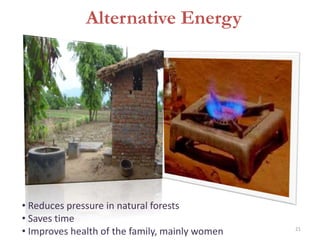 Alternative Energy
• Reduces pressure in natural forests
• Saves time
• Improves health of the family, mainly women 21
 