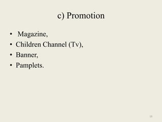 c) Promotion
•   Magazine,
•   Children Channel (Tv),
•   Banner,
•   Pamplets.




                                19
 