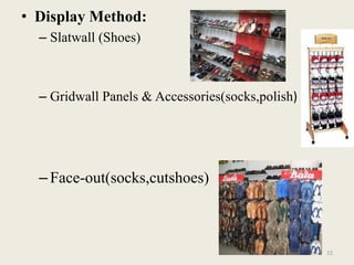 • Display Method:
  – Slatwall (Shoes)



  – Gridwall Panels & Accessories(socks,polish)




  – Face-out(socks,cutshoes)



                                                  22
 