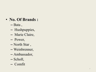 • No. Of Brands :
  – Bata ,
  – Hushpuppies,
  – Marie Claire,
  – Power,
  – North Star ,
  – Weinbrenner,
  – Ambassador,
  – Scholl,
  – Comfit
                    7
 