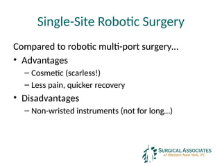 Single-Site Robotic Surgery
Compared to robotic multi-port surgery…
• Advantages
– Cosmetic (scarless!)
– Less pain, quicker recovery
• Disadvantages
– Non-wristed instruments (not for long…)
 
