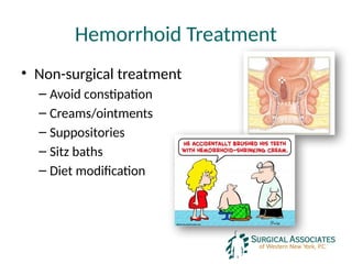 Hemorrhoid Treatment
• Non-surgical treatment
– Avoid constipation
– Creams/ointments
– Suppositories
– Sitz baths
– Diet modification
 