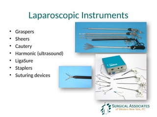 Laparoscopic Instruments
• Graspers
• Sheers
• Cautery
• Harmonic (ultrasound)
• LigaSure
• Staplers
• Suturing devices
 