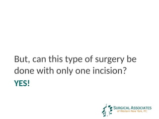 YES!
But, can this type of surgery be
done with only one incision?
 