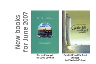 for June 2007
 New books




                Are we there yet   Castlecliff and the fossil
                by David Levthan          princess
                                    by Elixabeth Pulford