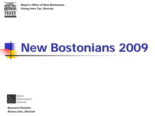 Mayor’s Office of New Bostonians
Cheng Imm Tan, Director
New Bostonians 2009New Bostonians 2009
Research Division
Alvaro Lima, Director 1
 