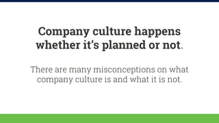 Company culture happens 
whether it’s planned or not. 
There are many misconceptions on what 
company culture is and what ...
