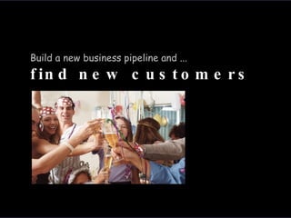 Build a new business pipeline and ...  find new customers 