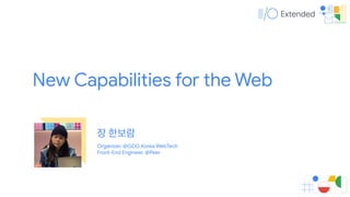 장 한보람
Organizer, @GDG Korea WebTech

Front-End Engineer, @Peer
New Capabilities for the Web
 