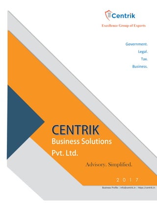Excellence Group of Experts
Government.
Legal.
Tax.
Business.
Cross-Border.
Advisory. Simplified.
2 0 1 7
Business Profile | info@centrik.in | https://centrik.in
 