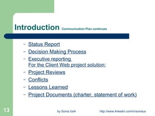 Introduction  Communication Plan continues Status Report Decision Making Process Executive reporting  For the Client Web project solution: Project Reviews Conflicts Lessons Learned Project Documents (charter, statement of work) 