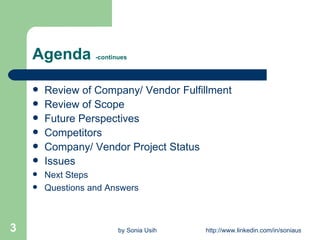 Agenda  -continues Review of Company/ Vendor Fulfillment Review of Scope Future Perspectives Competitors Company/ Vendor Project Status Issues Next Steps Questions and Answers 