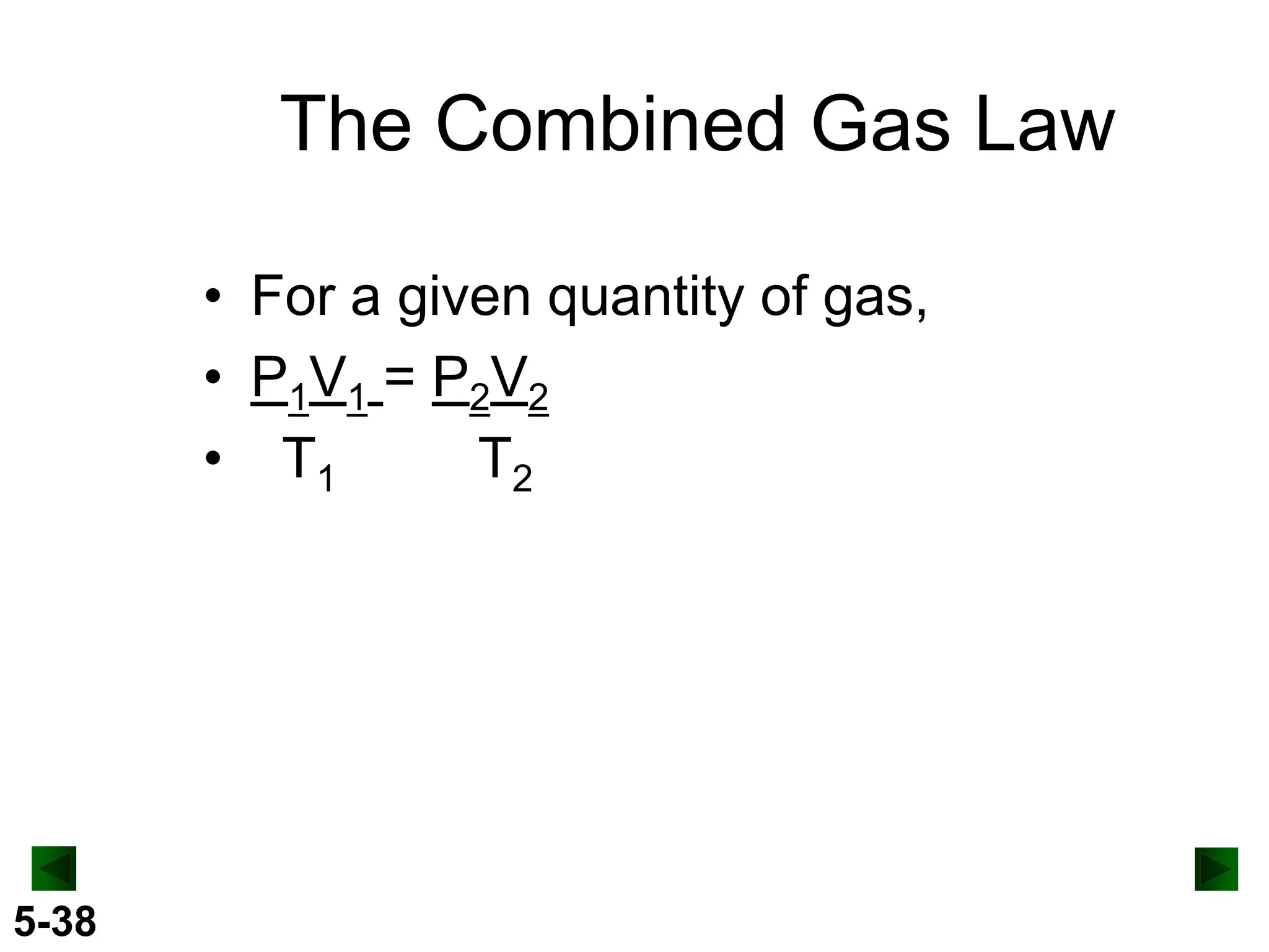 The Combined Gas Law
• For a given quantity of gas,
• P1V1 = P2V2
• T1
T2

5-38

 