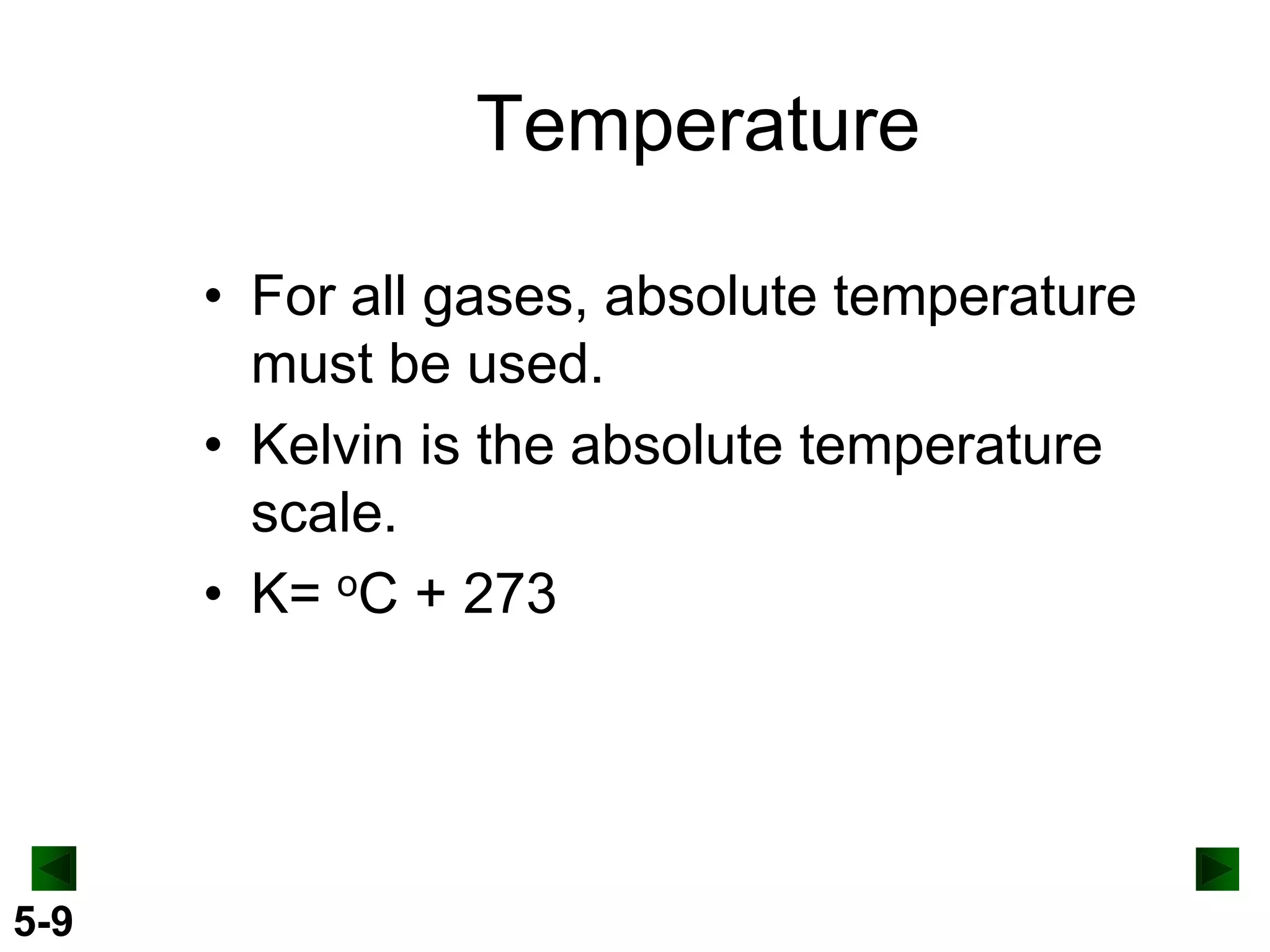 Temperature
• For all gases, absolute temperature
must be used.
• Kelvin is the absolute temperature
scale.
• K= oC + 273

5-9

 