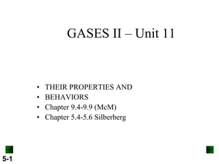 5-1
GASES II – Unit 11
• THEIR PROPERTIES AND
• BEHAVIORS
• Chapter 9.4-9.9 (McM)
• Chapter 5.4-5.6 Silberberg
 