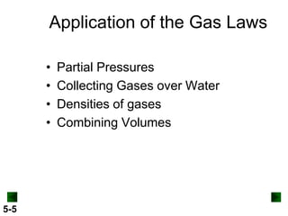 Application of the Gas Laws
•
•
•
•

5-5

Partial Pressures
Collecting Gases over Water
Densities of gases
Combining Volumes

 