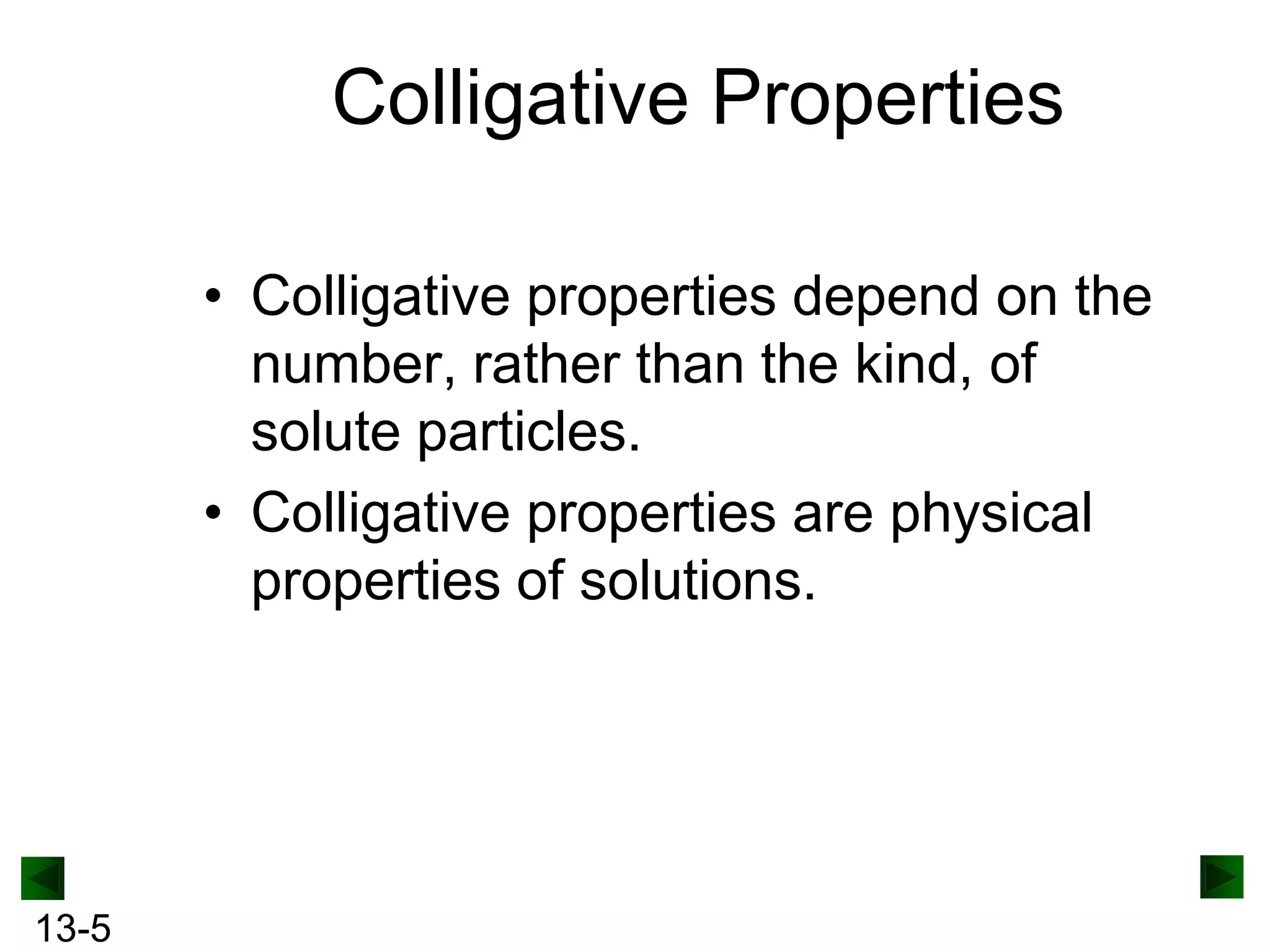 Colligative Properties
• Colligative properties depend on the
number, rather than the kind, of
solute particles.
• Colligative properties are physical
properties of solutions.

13-5

 