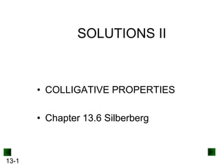 SOLUTIONS II

• COLLIGATIVE PROPERTIES
• Chapter 13.6 Silberberg

13-1

 