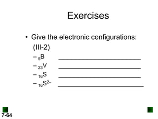 Exercises
• Give the electronic configurations:
(III-2)
– 5B
– 23V
– 16S
– 16S2–

7-64

________________________
________________________
________________________
_________________________

 