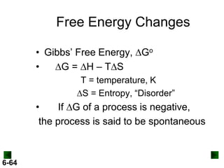 Free Energy Changes
• Gibbs’ Free Energy, DGo
•
DG = DH – TDS
T = temperature, K
DS = Entropy, “Disorder”

•
If DG of a process is negative,
the process is said to be spontaneous

6-64

 