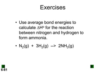 Exercises
• Use average bond energies to
calculate DHo for the reaction
between nitrogen and hydrogen to
form ammonia.

• N2(g) + 3H2(g) --> 2NH3(g)

6-81

 