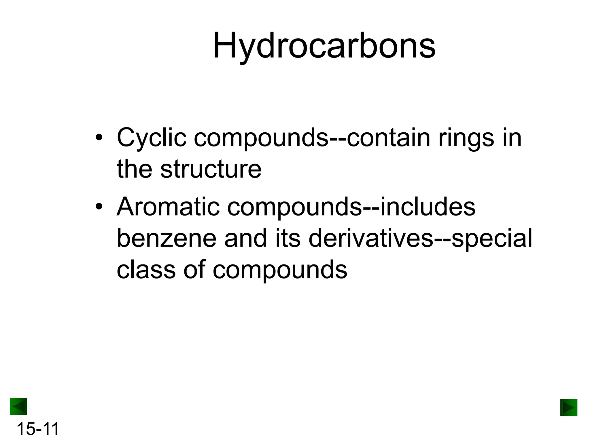 Hydrocarbons
• Cyclic compounds--contain rings in
the structure
• Aromatic compounds--includes
benzene and its derivatives--special
class of compounds

15-11

 