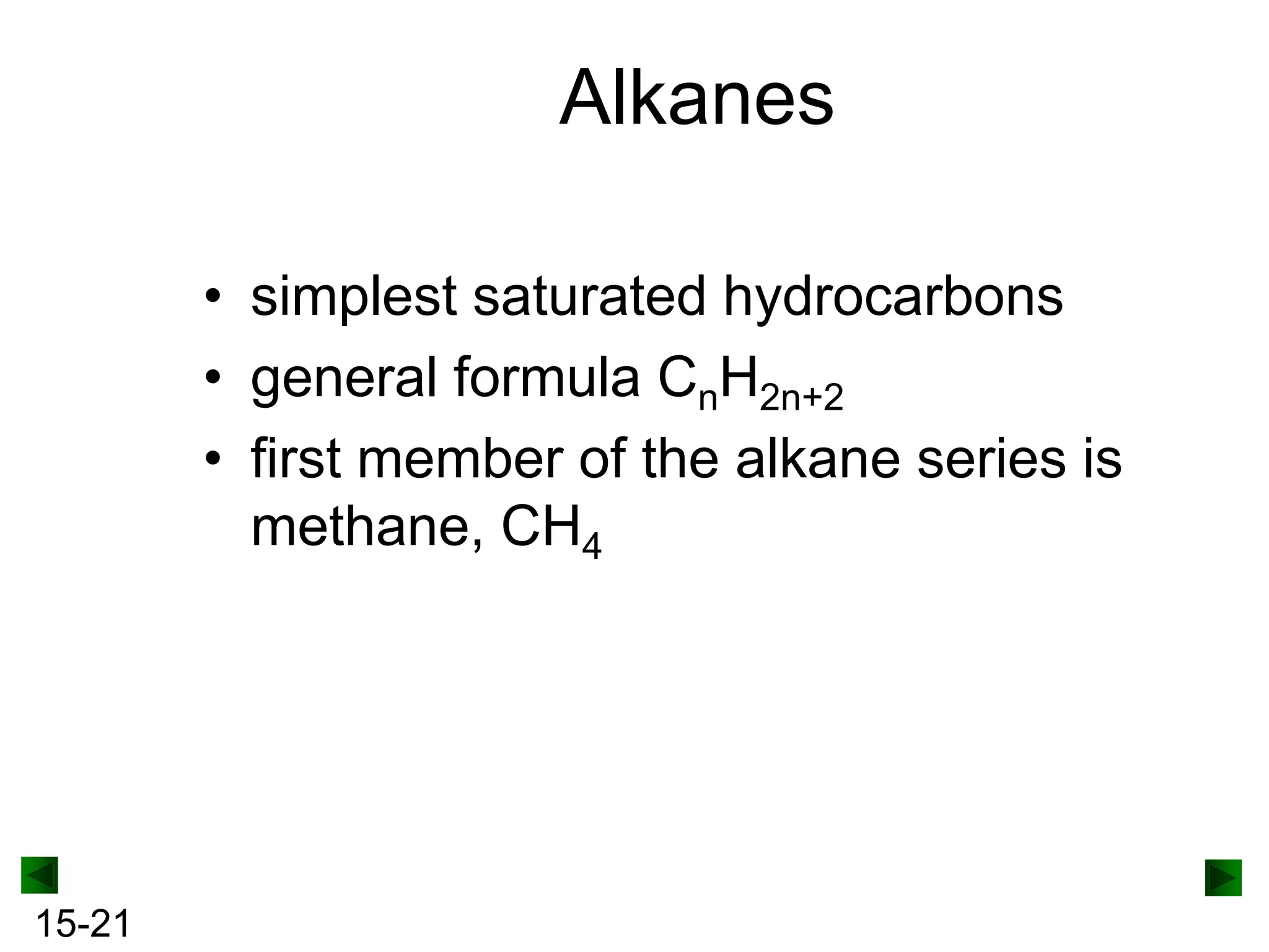 Alkanes
• simplest saturated hydrocarbons
• general formula CnH2n+2
• first member of the alkane series is
methane, CH4

15-21

 