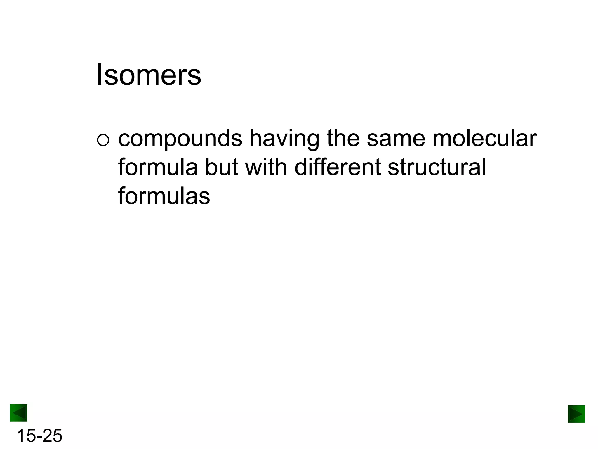 Isomers


15-25

compounds having the same molecular
formula but with different structural
formulas

 
