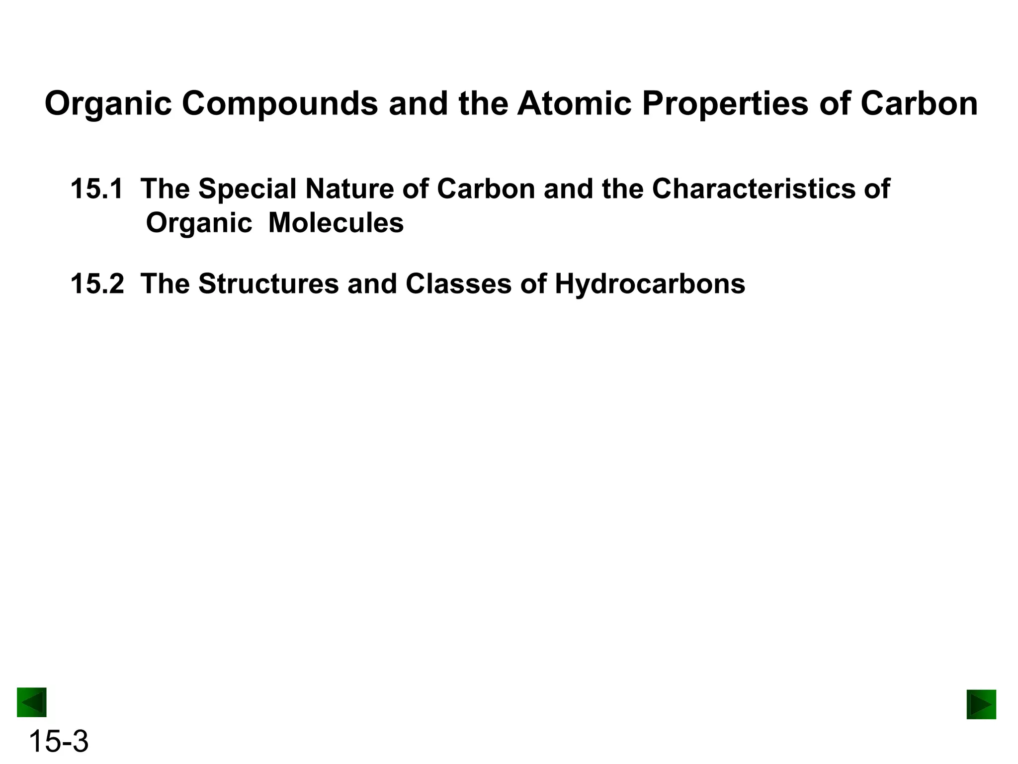 Organic Compounds and the Atomic Properties of Carbon
15.1 The Special Nature of Carbon and the Characteristics of
Organic Molecules

15.2 The Structures and Classes of Hydrocarbons

15-3

 