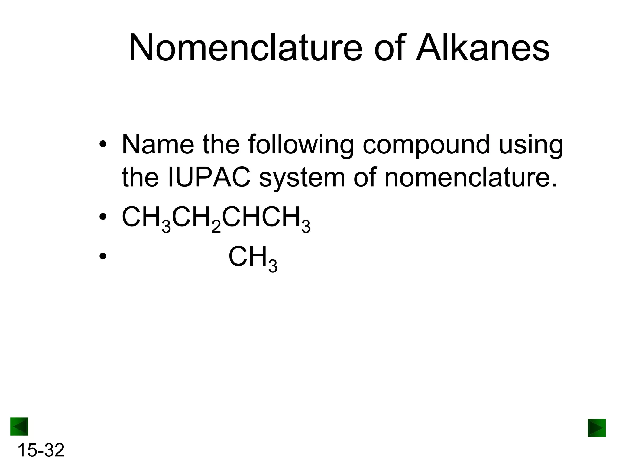 Nomenclature of Alkanes
• Name the following compound using
the IUPAC system of nomenclature.
• CH3CH2CHCH3
•
CH3

15-32

 