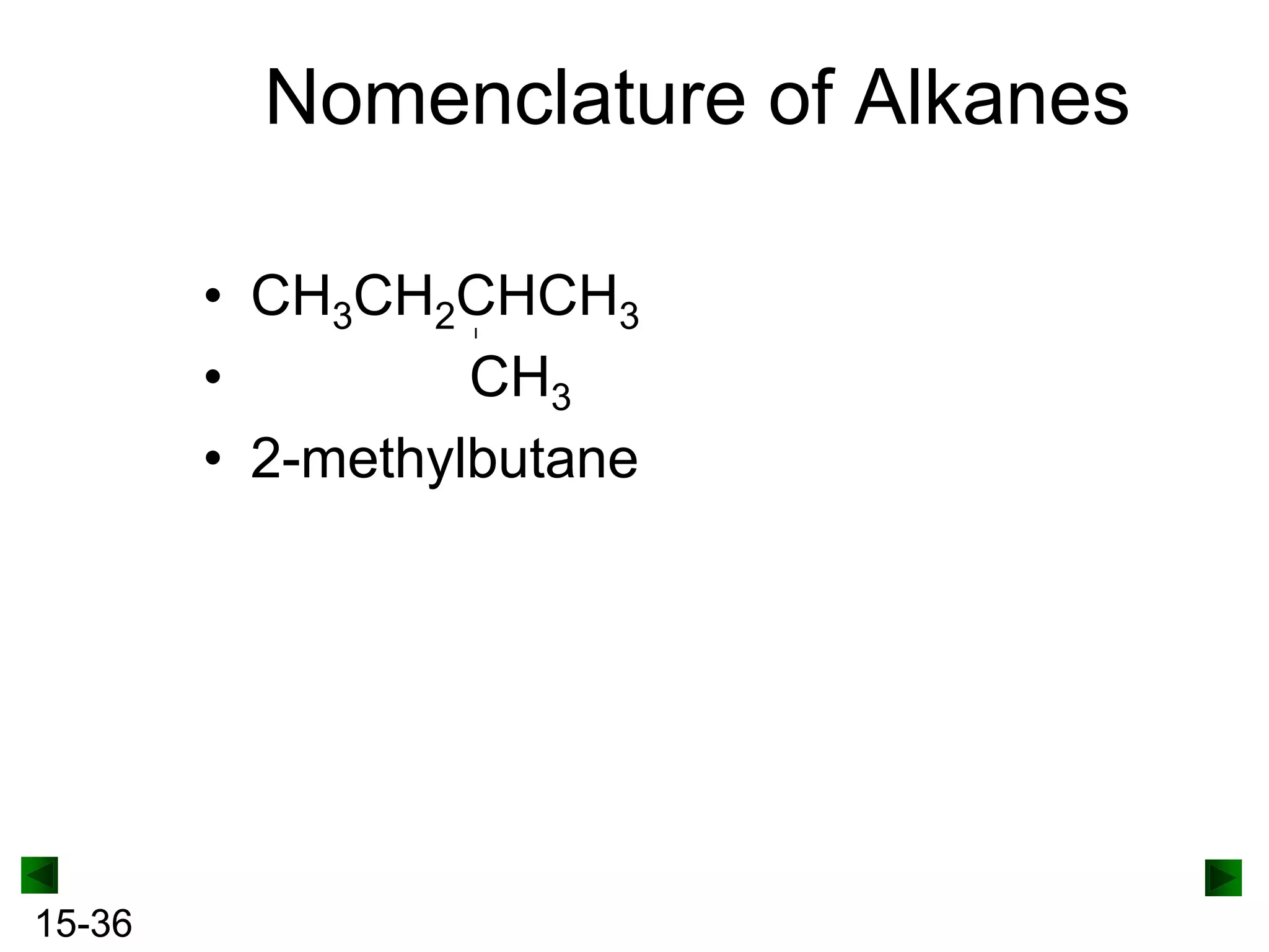 Nomenclature of Alkanes
• CH3CH2CHCH3
•
CH3
• 2-methylbutane

15-36

 