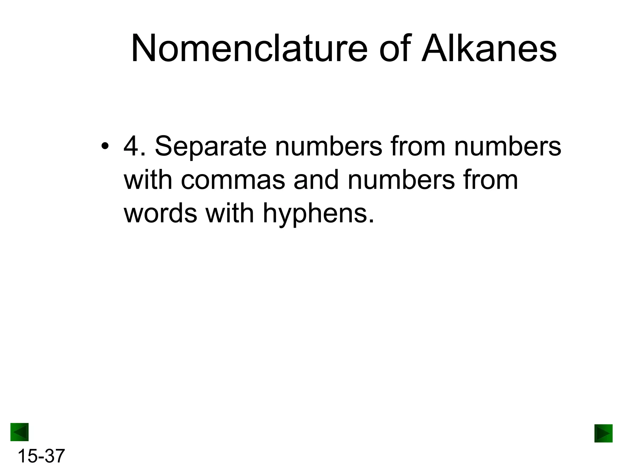 Nomenclature of Alkanes
• 4. Separate numbers from numbers
with commas and numbers from
words with hyphens.

15-37

 