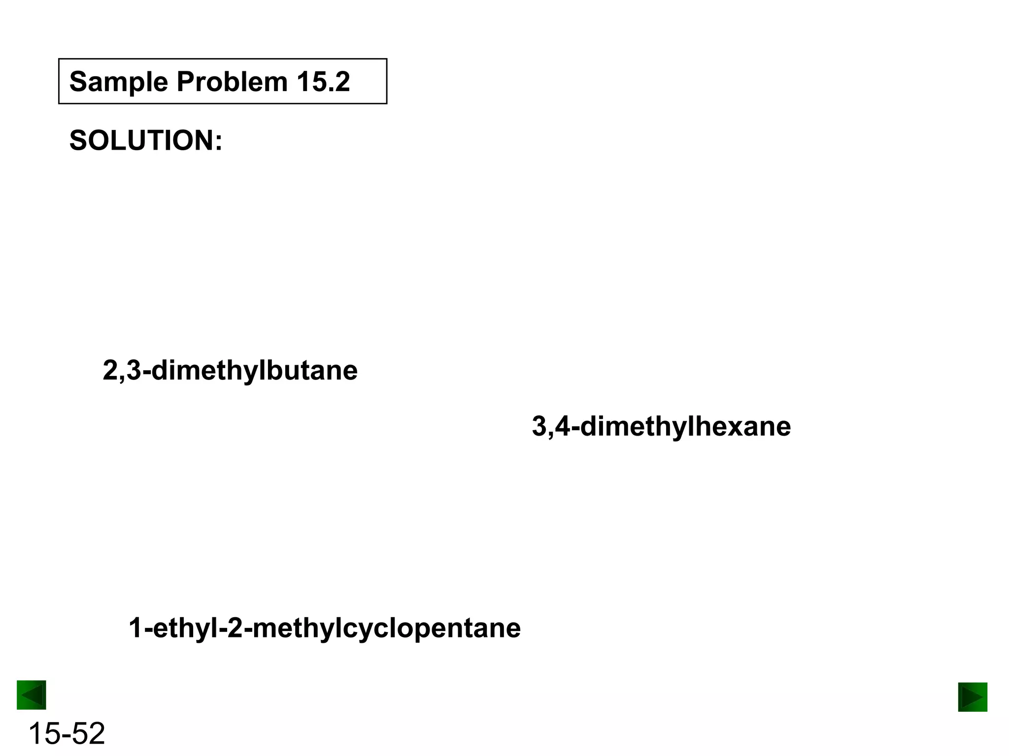Sample Problem 15.2
SOLUTION:

2,3-dimethylbutane
3,4-dimethylhexane

1-ethyl-2-methylcyclopentane

15-52

 