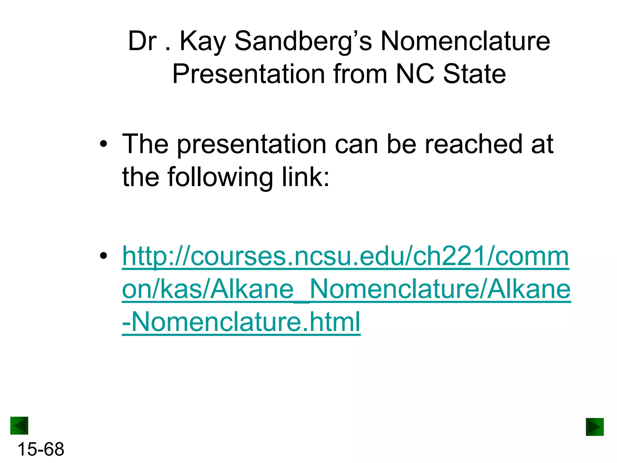 Dr . Kay Sandberg’s Nomenclature
Presentation from NC State
• The presentation can be reached at
the following link:
• http://courses.ncsu.edu/ch221/comm
on/kas/Alkane_Nomenclature/Alkane
-Nomenclature.html

15-68

 