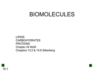 BIOMOLECULES

LIPIDS
CARBOHYDRATES
PROTEINS
Chapter 24 McM
Chapters 13.2 & 15.6 Silberberg

15-1

 