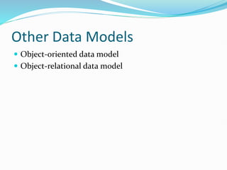 Other Data Models
 Object-oriented data model
 Object-relational data model
 