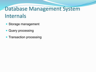 Database Management System
Internals
 Storage management
 Query processing
 Transaction processing
 