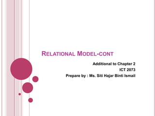 RELATIONAL MODEL-CONT
Additional to Chapter 2
ICT 2073
Prepare by : Ms. Siti Hajar Binti Ismail
 