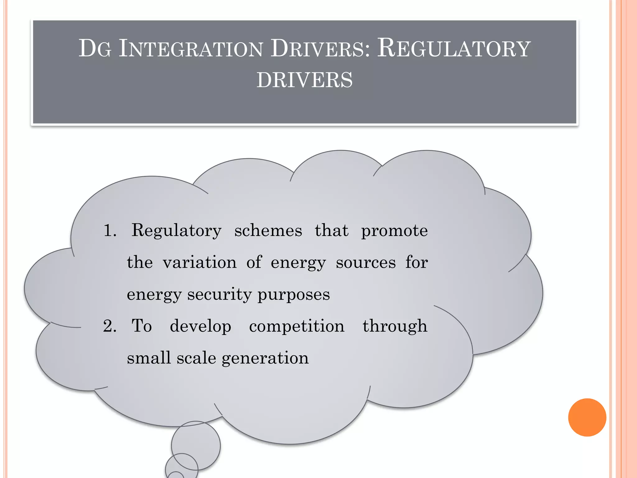 DG INTEGRATION DRIVERS: REGULATORY
DRIVERS
1. Regulatory schemes that promote
the variation of energy sources for
energy security purposes
2. To develop competition through
small scale generation
 