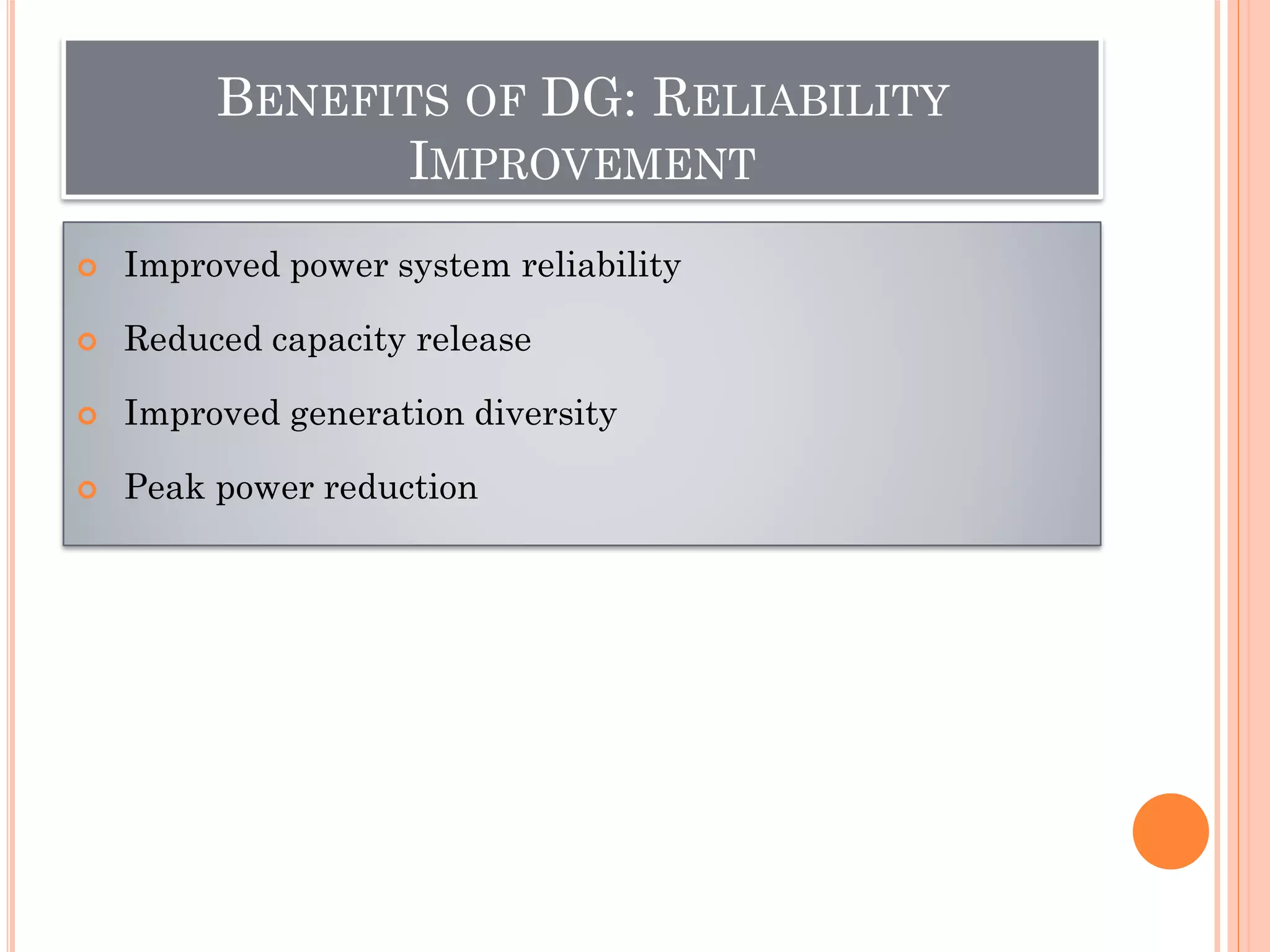  Improved power system reliability
 Reduced capacity release
 Improved generation diversity
 Peak power reduction
BENEFITS OF DG: RELIABILITY
IMPROVEMENT
 