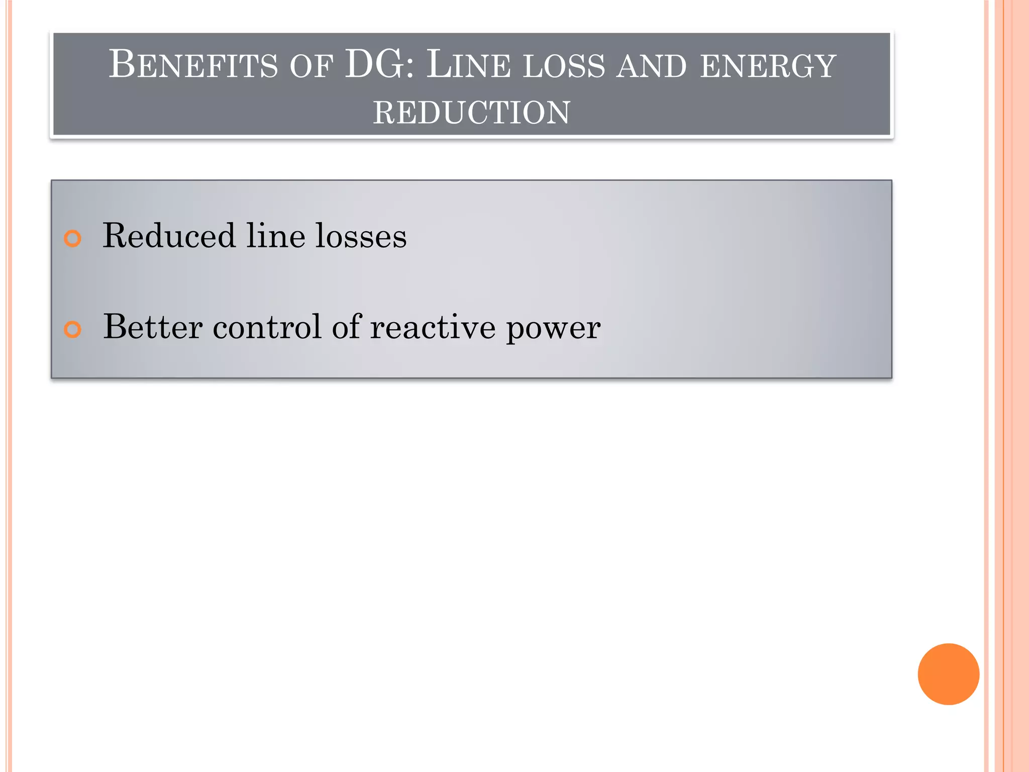 BENEFITS OF DG: LINE LOSS AND ENERGY
REDUCTION
 Reduced line losses
 Better control of reactive power
 