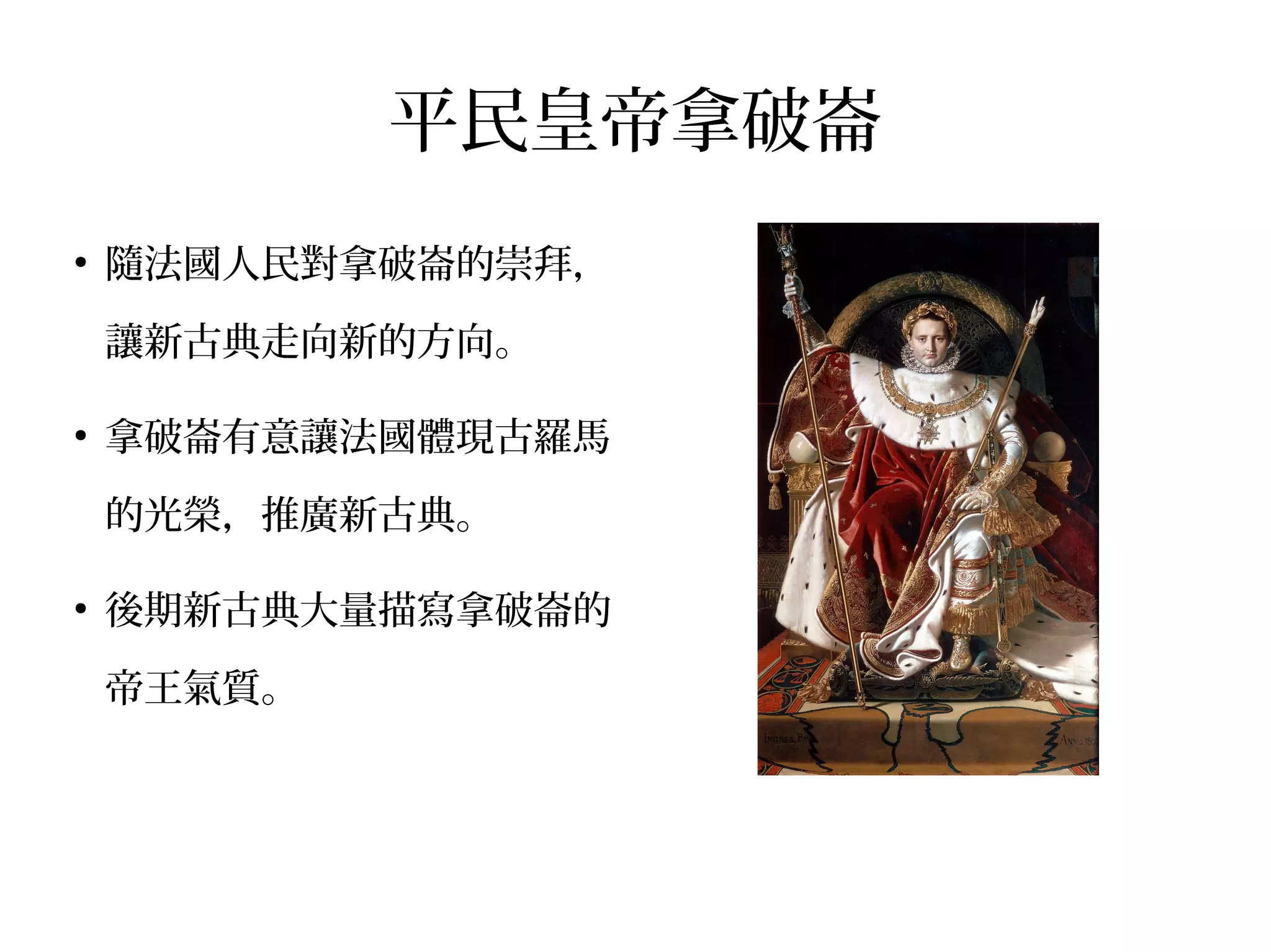 平民皇帝拿破崙
●
隨法國人民對拿破崙的崇拜，
讓新古典走向新的方向。
●
拿破崙有意讓法國體現古羅馬
的光榮，推廣新古典。
●
後期新古典大量描寫拿破崙的
帝王氣質。
 