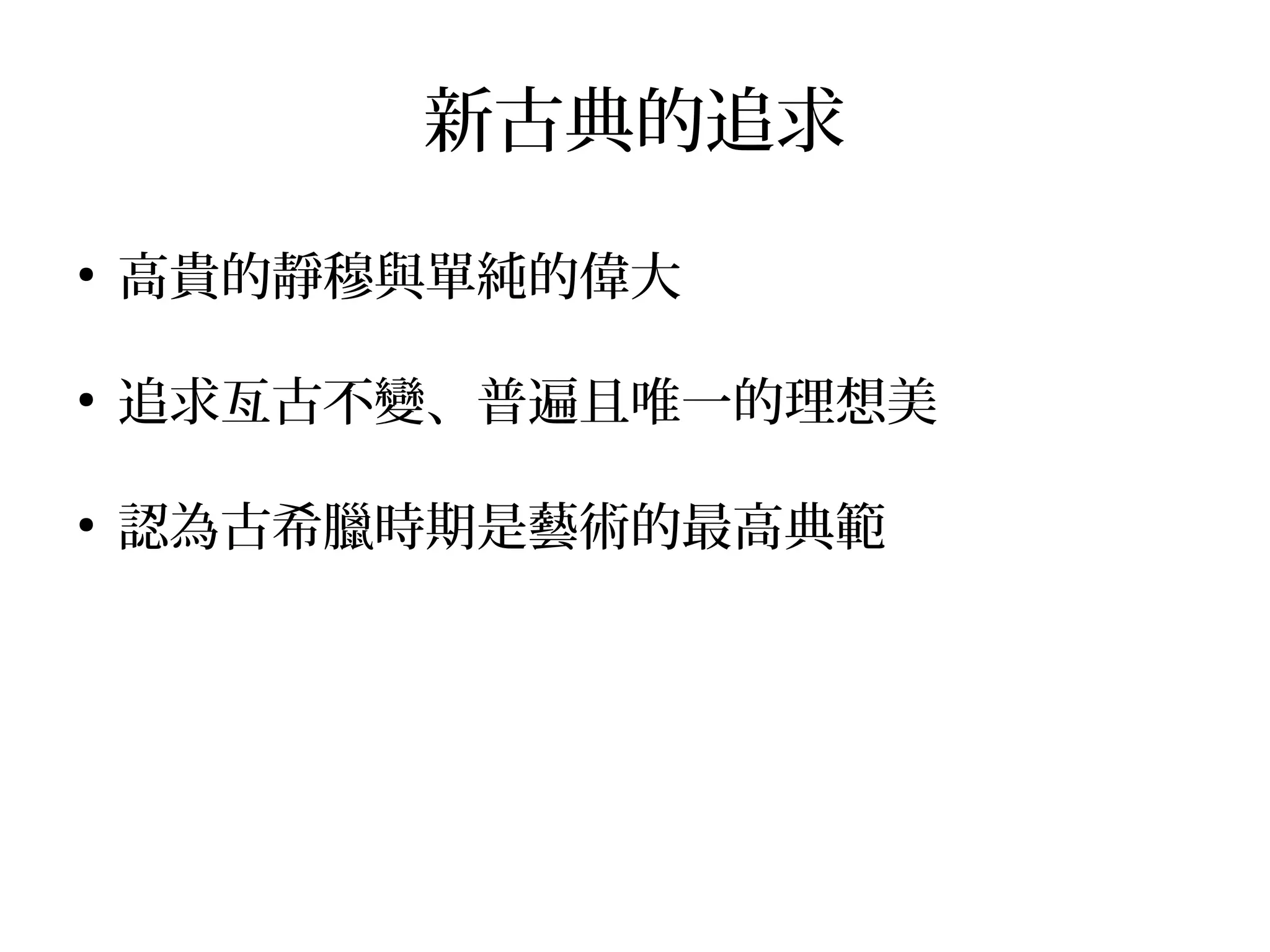 新古典的追求
●
高貴的靜穆與單純的偉大
●
追求亙古不變、普遍且唯一的理想美
●
認為古希臘時期是藝術的最高典範
 