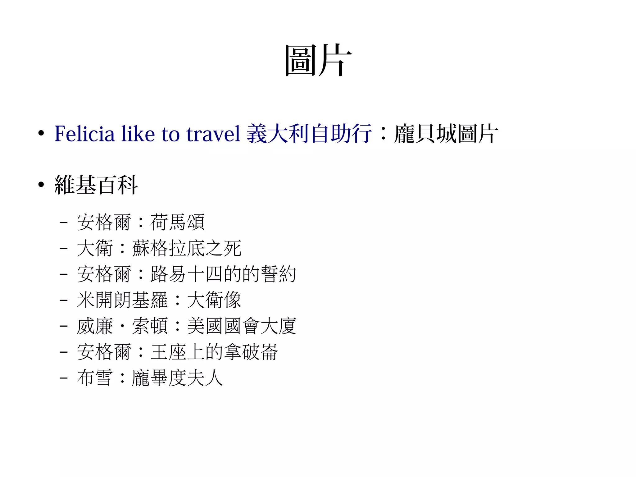 圖片
●
Felicia like to travel 義大利自助行：龐貝城圖片
●
維基百科
– 安格爾：荷馬頌
– 大衛：蘇格拉底之死
– 安格爾：路易十四的的誓約
– 米開朗基羅：大衛像
– 威廉‧索頓：美國國會大廈
– 安格爾：王座上的拿破崙
– 布雪：龐畢度夫人
 