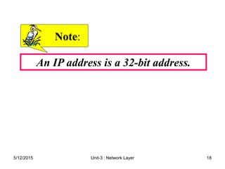 An IP address is a 32-bit address.
Note
Note:
:
5/12/2015 18
Unit-3 : Network Layer
 