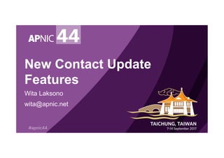 New Contact Update
Features
Wita Laksono
wita@apnic.net
 