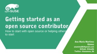 Ana María Martínez
Gómez
anamma06@gmail.com
Github: @Ana06
Twitter: @anamma_06
Getting started as an
open source contributor
How to start with open source or helping others
to start
 
