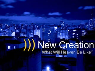 )))  New Creation What Will Heaven Be Like? 