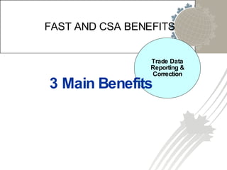 Trade Data Reporting & Correction FAST AND CSA BENEFITS 3 Main Benefits 
